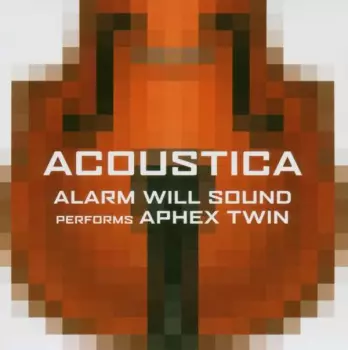 Acoustica (Alarm Will Sound Performs Aphex Twin)