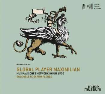 CD Ensemble Rosarum Flores: Global Player Maximilian (Musikalisches Networking Um 1500)