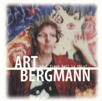 Art Bergmann: What Fresh Hell Is This?
