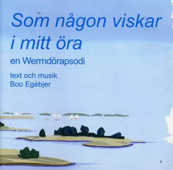 Boo Egebjer: Som Nagon Viskar I Mitt Ora, Wermdorapsodi