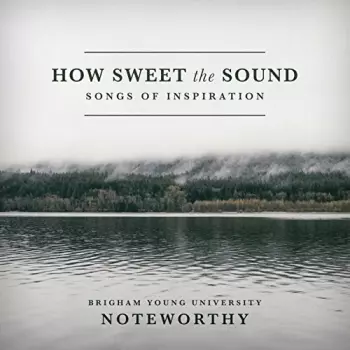 BYU Noteworthy: How Sweet The Sound: Songs Of Inspiration