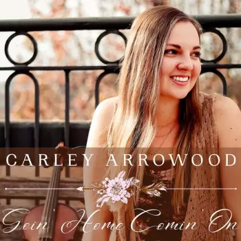Carley Arrowood: Goin Home Comin On