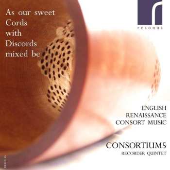 CD Consortium5: As Our Sweet Cords With Discords Mixed Be: English Renaissance Consort Music