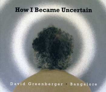 Album David Greenberger & Bangalore: How I Became Uncertain