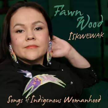Fawn Wood: Iskwewak – Songs Of Indigenous Womanhood