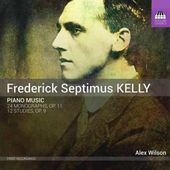 Album Frederick Septimus Kelly: Piano Music: 24 Monographs, Op. 11; 12 Studies, Op. 9