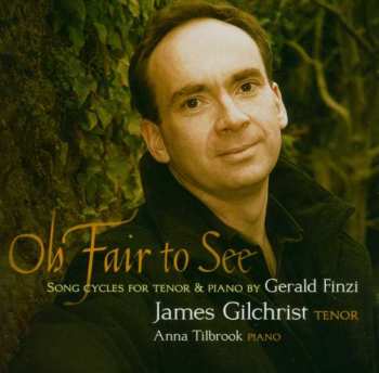CD James Gilchrist: Oh Fair To See - Song Cycles For Tenor & Piano By Gerald Finzi