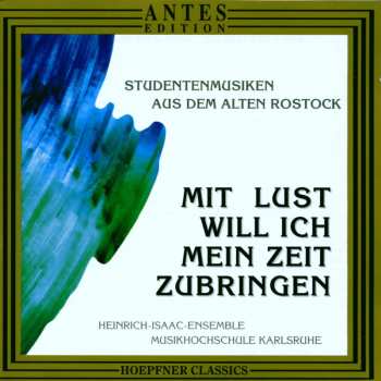 CD Heinrich-Isaac-Ensemble: Mit Lust Will Ich Mein Zeit Zubringen (Studentenmusiken Aus Dem Alten Rostock)
