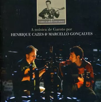 Marcello Gonçalves: Vamos Acabar Com O Baile - A Música De Garoto Por Henrique Cazes E Marcello Gonçalves