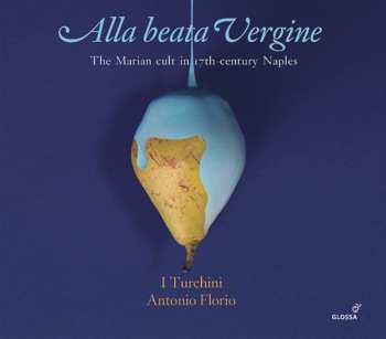 Album Antonio Florio: Alla Beata Vergine - The Marian Cult In 17th-Century Naples 