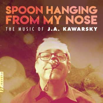 CD J.A. Kawarsky: Spoon Hanging From My Nose: The Music Of J.A. Kawarsky