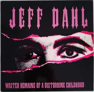 CD Jeff Dahl: Wasted Remains Of A Disturbing Childhood