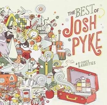 The Best Of Josh Pyke + B-Sides & Rarities
