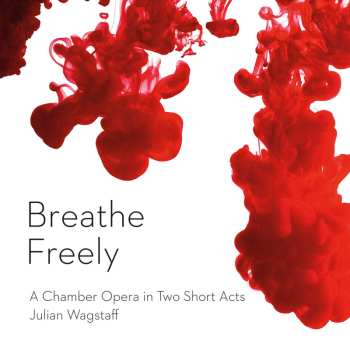 CD Julian Wagstaff: Breathe Freely (A Chamber Opera In Two Short Acts)