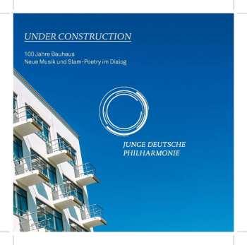 CD Junge Deutsche Philharmonie: Under Construction - 100 Jahre Bauhaus (Neue Musik Und Slam-Poetry Im Dialog)