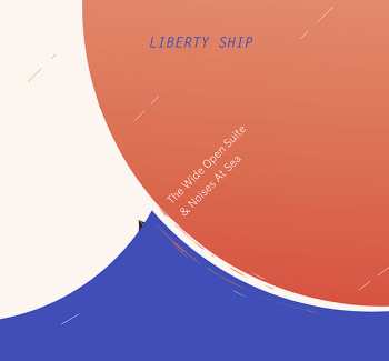 Album Liberty Ship: The Wide Open Suite & Noises At Sea