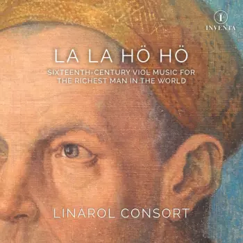Linarol Consort: La La Hö Hö (Sixteenth-Century Viol Music For The Richest Man In The World)