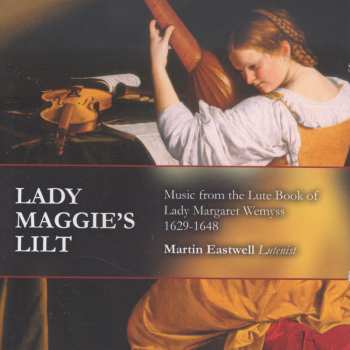 Album Martin Eastwell: Lady Maggies Lilt - Music From The Lute Book Of Lady Margaret Wemyss 1629-1648