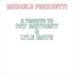 Album MICHELE FISCHIETTI: A Tribute To Pat Metheny & Lyle Mays