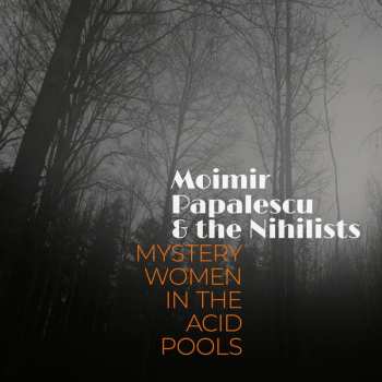 Album Moimir Papalescu & The Nihilists: Mystery Women In The Acid Pools