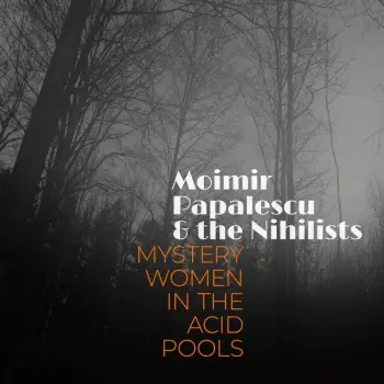Moimir Papalescu & The Nihilists: Mystery Women In The Acid Pools
