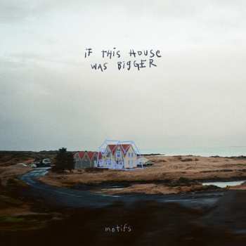 Album Motifs: If This House Was Bigger
