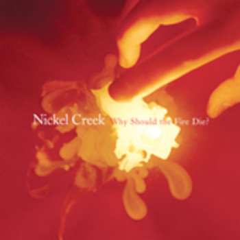 CD Nickel Creek: Why Should The Fire Die? LTD