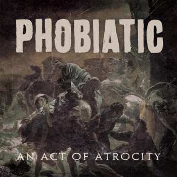 Album Phobiatic: An Act Of Atrocity