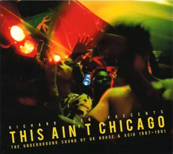 Richard Sen: This Ain't Chicago (The Underground Sound Of UK House & Acid 1987–1991)