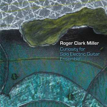 Album Roger Clark Miller: Curiosity For Solo Electric Guitar Ensemble