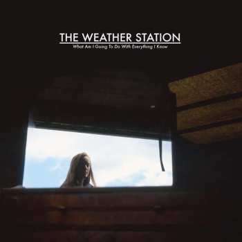 LP The Weather Station: What Am I Going To Do With Everything I Know