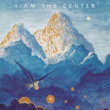 Album Various: I Am The Center (Private Issue New Age Music In America, 1950-1990)