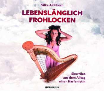 CD Silke Aichhorn: Lebenslänglich Frohlocken – Skurriles Aus Dem Alltag Einer Harfenistin