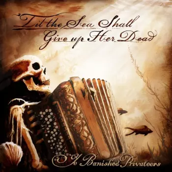 Ye Banished Privateers: Til The Sea Shall Give Up Her Dead